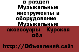  в раздел : Музыкальные инструменты и оборудование » Музыкальные аксессуары . Курская обл.